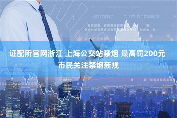 证配所官网浙江 上海公交站禁烟 最高罚200元 市民关注禁烟新规