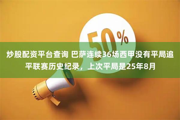 炒股配资平台查询 巴萨连续36场西甲没有平局追平联赛历史纪录，上次平局是25年8月